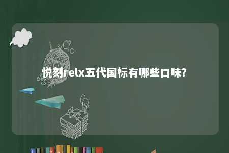 悦刻relx五代国标有哪些口味
？ 